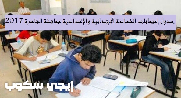 جدول إمتحانات الشهادة الإبتدائية والإعدادية محافظة القاهرة الترم الثانى 2017 بعد التعديل 