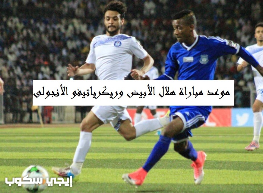 موعد مباراة هلال الابيض وريكرياتيفو الانجولى