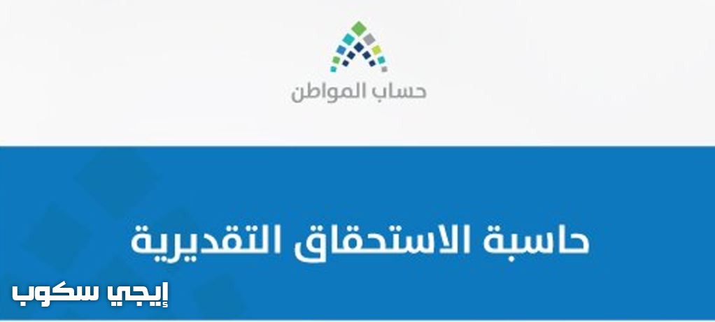 حاسبة الاستحقاق والدعم لحساب المواطن التقديرية وطريقة استعلام حاسبة الدعم والمستفيدين